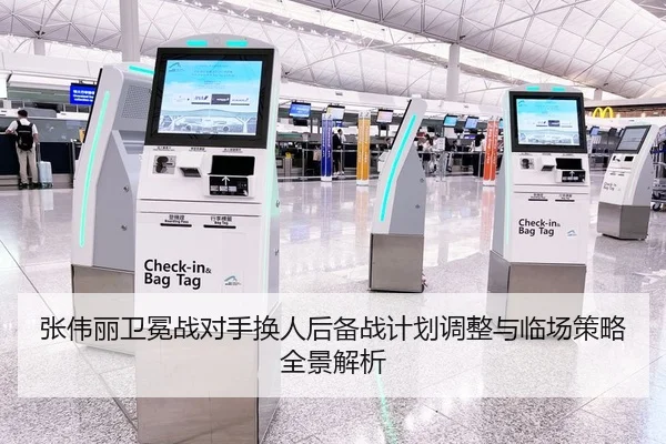 张伟丽卫冕战对手换人后备战计划调整与临场策略全景解析
